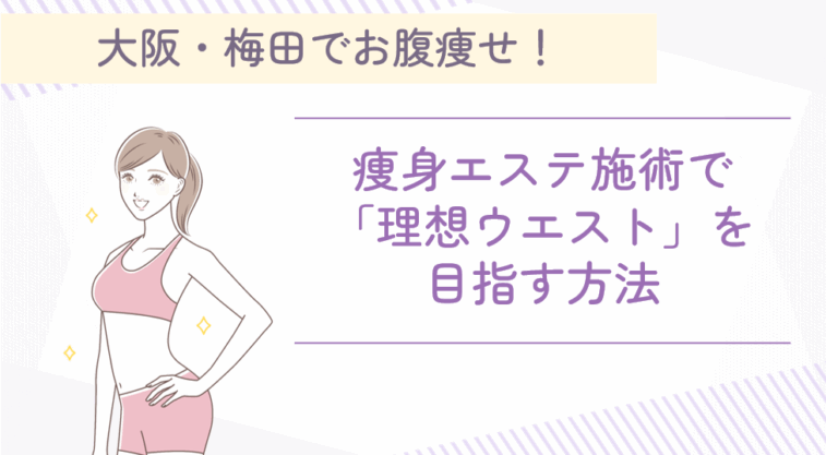 大阪・梅田でお腹痩せ！痩身エステ施術で「理想ウエスト」を目指す方法